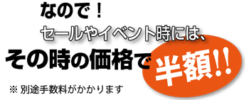 なので！セールやイベント時には、その時の価格で半額!!※別途手数料がかかります