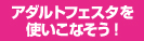 アダルトフェスタを使いこなそう！