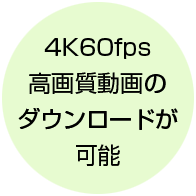 4K60fps高画質動画のダウンロードが可能